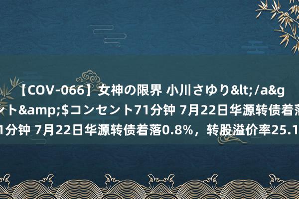 【COV-066】女神の限界 小川さゆり</a>2010-01-25コンセント&$コンセント71分钟 7月22日华源转债着落0.8%，转股溢价率25.1%