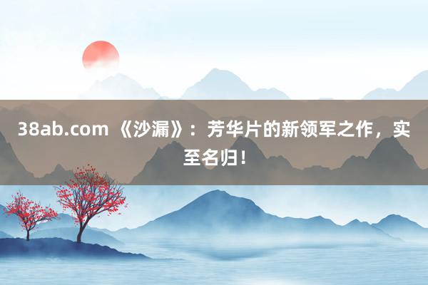 38ab.com 《沙漏》：芳华片的新领军之作，实至名归！