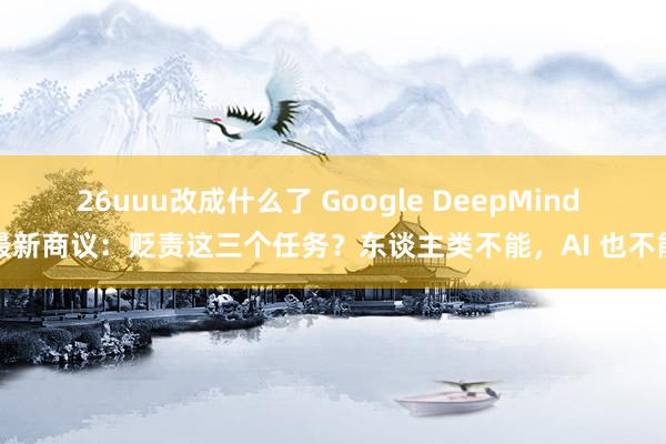 26uuu改成什么了 Google DeepMind 最新商议：贬责这三个任务？东谈主类不能，AI 也不能