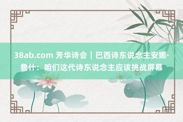 38ab.com 芳华诗会｜巴西诗东说念主安娜·鲁什：咱们这代诗东说念主应该挑战屏幕