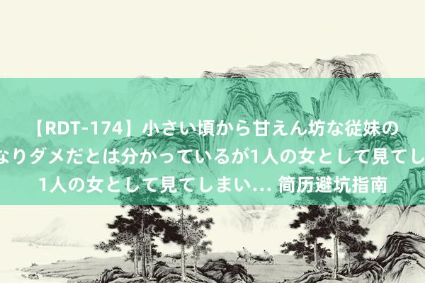 【RDT-174】小さい頃から甘えん坊な従妹の発育途中の躰が気になりダメだとは分かっているが1人の女として見てしまい… 简历避坑指南