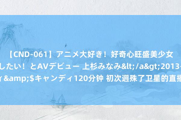【CND-061】アニメ大好き！好奇心旺盛美少女 いろんなHを経験したい！とAVデビュー 上杉みなみ</a>2013-10-01キャンディ&$キャンディ120分钟 初次迥殊了卫星的