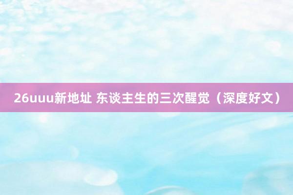 26uuu新地址 东谈主生的三次醒觉（深度好文）