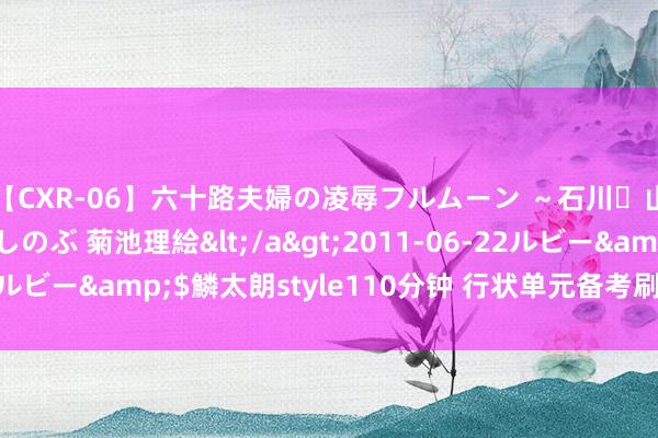 【CXR-06】六十路夫婦の凌辱フルムーン ～石川・山中温泉篇～ 中村しのぶ 菊池理絵</a>2011-06-22ルビー&$鱗太朗style110分钟 行状单元备考刷题-经济题目