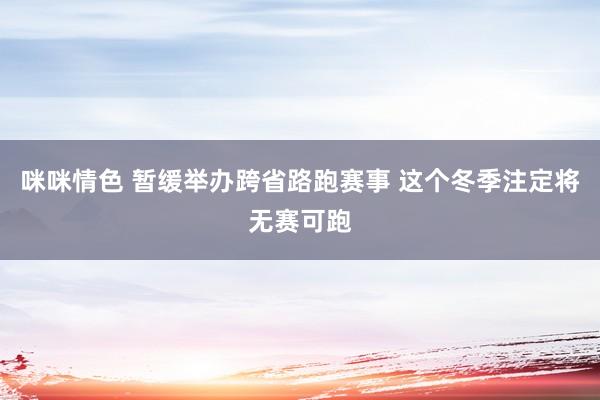 咪咪情色 暂缓举办跨省路跑赛事 这个冬季注定将无赛可跑