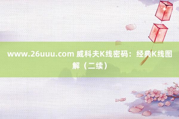 www.26uuu.com 威科夫K线密码：经典K线图解（二续）