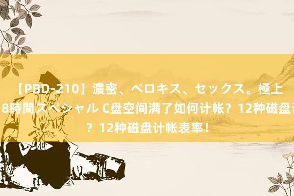 【PBD-210】濃密、ベロキス、セックス。極上接吻性交 8時間スペシャル C盘空间满了如何计帐？12种磁盘计帐表率！