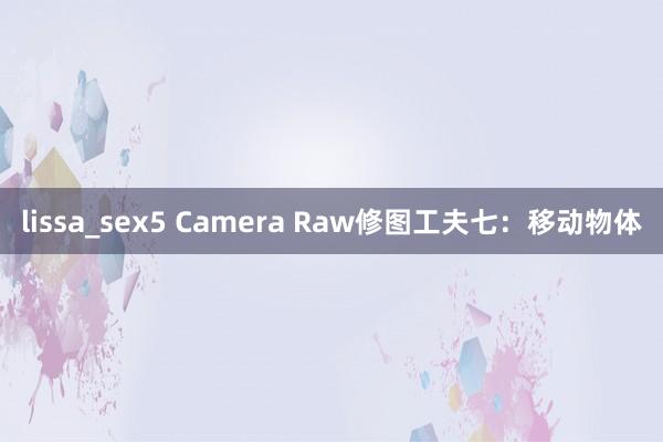 lissa_sex5 Camera Raw修图工夫七：移动物体