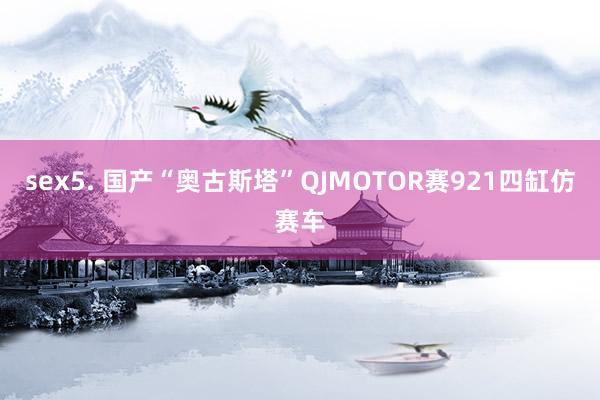 sex5. 国产“奥古斯塔”QJMOTOR赛921四缸仿赛车