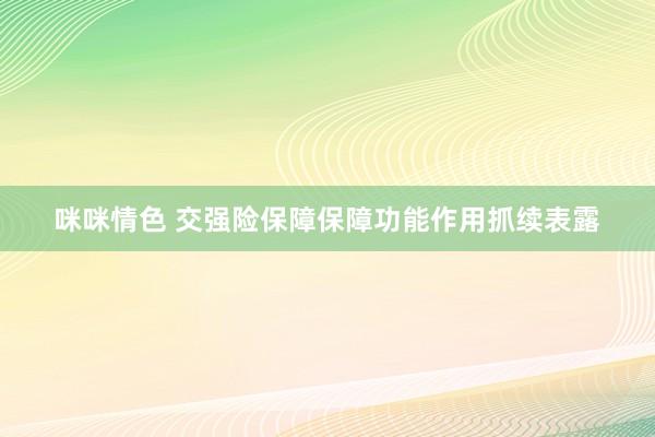 咪咪情色 交强险保障保障功能作用抓续表露