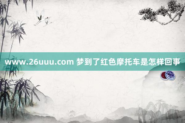 www.26uuu.com 梦到了红色摩托车是怎样回事