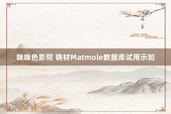 咪咪色影院 晓材Matmole数据库试用示知