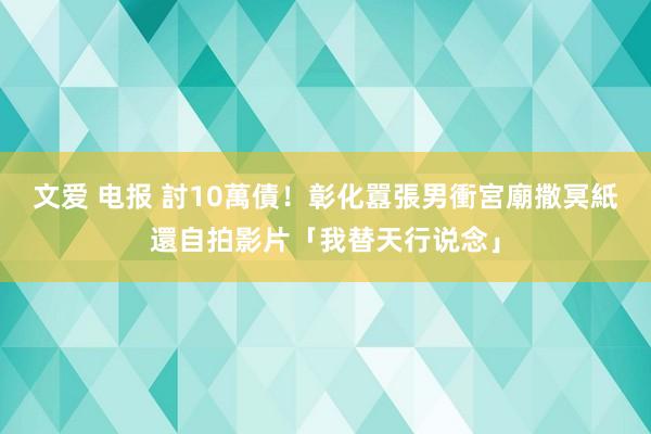 文爱 电报 討10萬債！彰化囂張男衝宮廟撒冥紙　還自拍影片「我替天行说念」