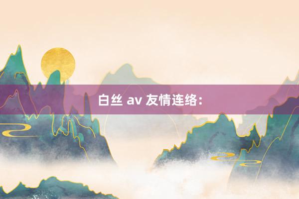 白丝 av 友情连络：