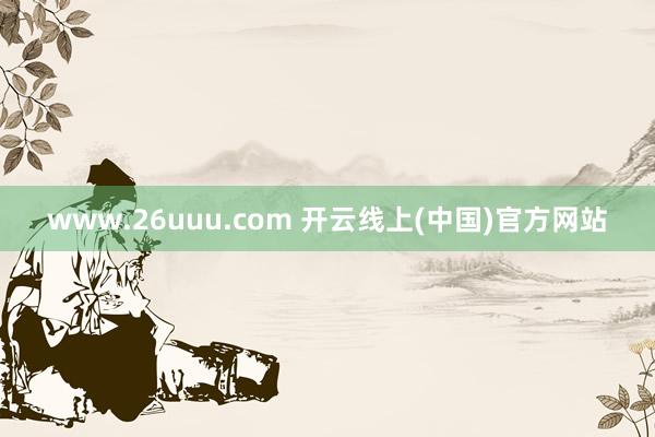 www.26uuu.com 开云线上(中国)官方网站