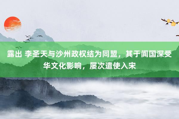 露出 李圣天与沙州政权结为同盟，其于阗国深受华文化影响，屡次遣使入宋