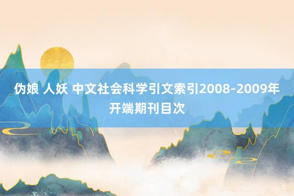 伪娘 人妖 中文社会科学引文索引2008-2009年开端期刊目次