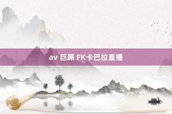 av 巨屌 FK卡巴拉直播